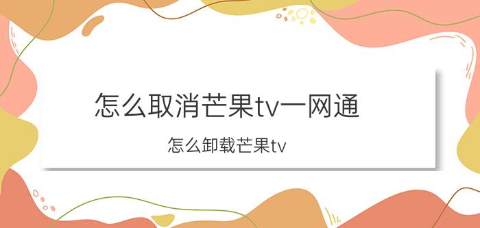 怎么取消芒果tv一网通 怎么卸载芒果tv？